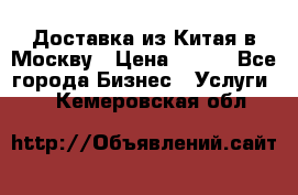 Доставка из Китая в Москву › Цена ­ 100 - Все города Бизнес » Услуги   . Кемеровская обл.